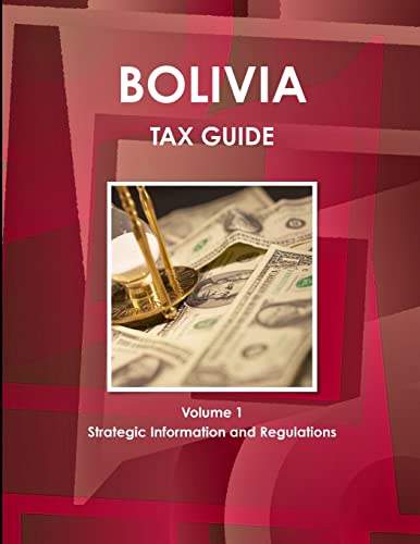 Bolivia Tax Guide Volume 1 Strategic Information and Regulations