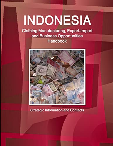 Indonesia Clothing Manufacturing, Export-Import and Business Opportunities Handbook - Strategic Information and Contacts