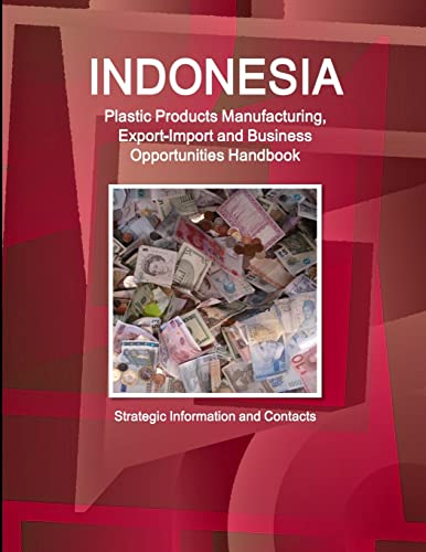 Indonesia Plastic Products Manufacturing, Export-Import and Business Opportunities Handbook- Strategic Information and Contacts