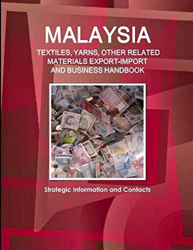 Malaysia TEXTILES, YARNS, OTHER RELATED MATERIALS EXPORT-IMPORT & BUSINESS HANDBOOK - Strategic Information and Contacts