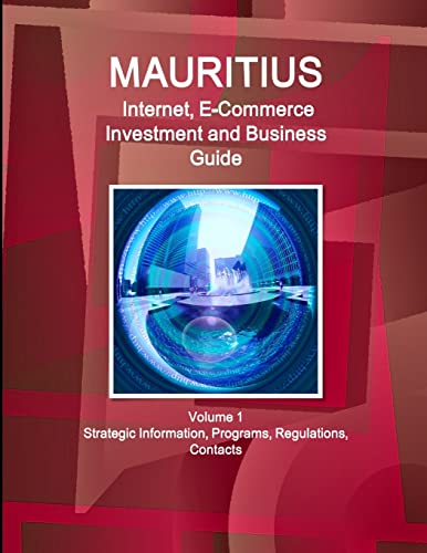 Mauritius Internet, E-Commerce Investment and Business Guide Volume 1 Strategic Information, Programs, Regulations, Contacts