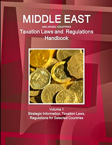 Middle East and Arabic Countries Taxation Laws and Regulations Handbook Volume 1 Strategic Information, Taxation Laws, Regulations for Selected Countries