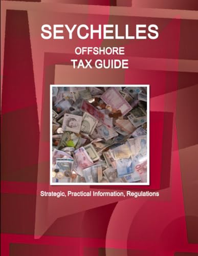 Seychelles Offshore Tax Guide - Strategic, Practical Information, Regulations
