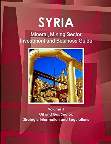 Syria Mineral, Mining Sector Investment and Business Guide Volume 1 Oil & Gas Sector