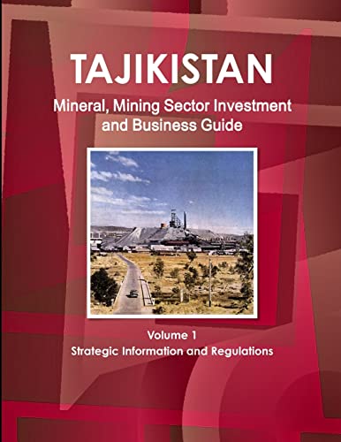 Tajikistan Mineral, Mining Sector Investment and Business Guide Volume 1 Strategic Information and Regulations
