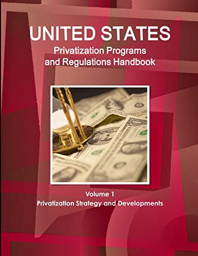 US Privatization Programs And Regulations Handbook Volume 1 Privatization Strategy and Developments