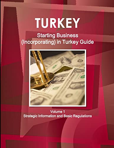 Turkey Starting Business (Incorporating) in Turkey Guide Volume 1 Strategic Information and Basic Regulations