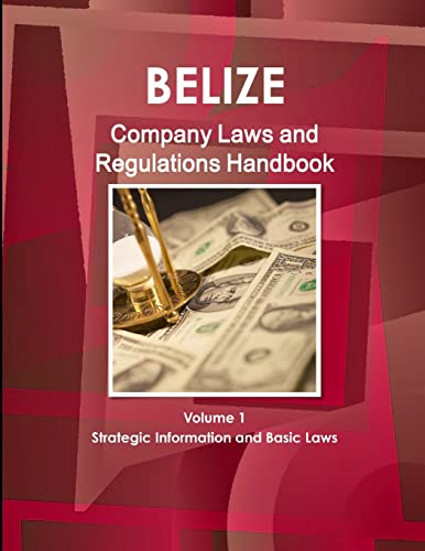 Belize Company Laws and Regulations Handbook Volume 1 Strategic Information and Basic Laws