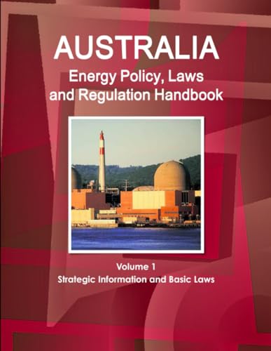 Australia Energy Policy, Laws and Regulation Handbook Volume 1 Strategic Information and Basic Laws