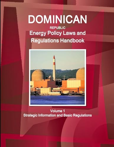 Dominican Republic Energy Policy Laws and Regulations Handbook Volume 1 Strategic Information and Basic Regulations