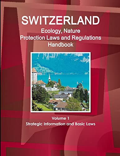 Switzerland Ecology, Nature Protection Laws and Regulations Handbook Volume 1 Strategic Information and Basic Laws