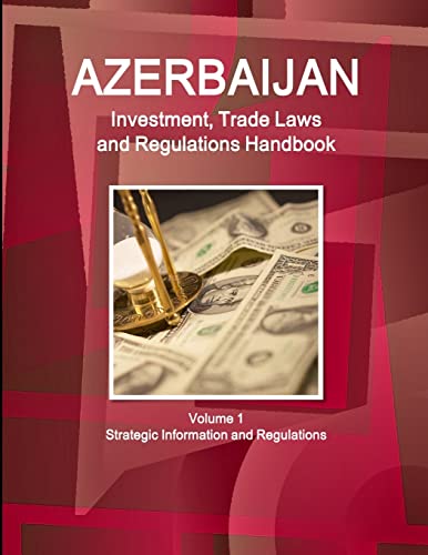 Azerbaijan Investment, Trade Laws and Regulations Handbook Volume 1 Strategic Information and Regulations