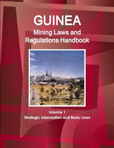 Guinea Mining Laws and Regulations Handbook Volume 1 Strategic Information and Basic Laws