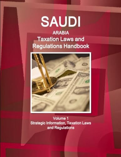 Saudi Arabia Taxation Laws and Regulations Handbook Volume 1 Strategic Information, Taxation Laws and Regulations