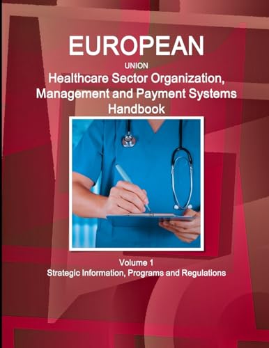 EU Healthcare Sector Organization, Management and Payment Systems Handbook Volume 1 Strategic Information, Programs and Regulations