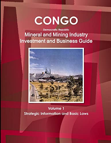 Congo Dem Republic Mineral and Mining Industry Investment and Business Guide Volume 1 Strategic Information and Regulations