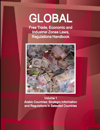 Global Free Trade, Economic and Industrial Zones Laws, Regulations Handbook Volume 1 - Arabic Countries