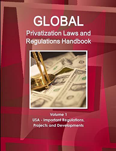 Global Privatization Laws and Regulations Handbook  Volume 1 USA - Important Regulations, Projects and Developments