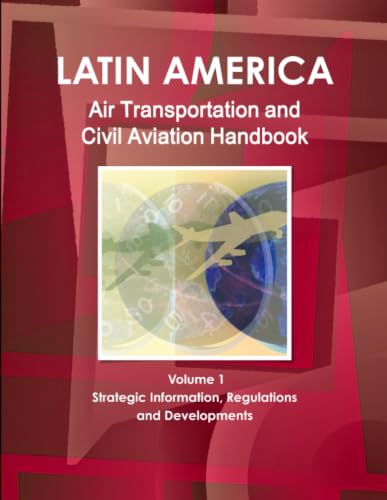 Latin America Air Transportation and Civil Aviation Handbook Volume 1 Strategic Information, Regulations and Developments