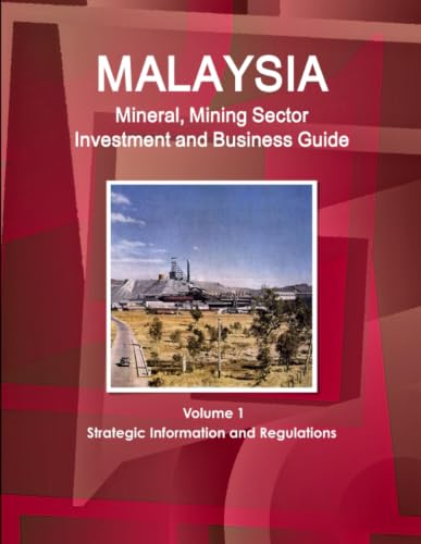 Malaysia Mineral, Mining Sector Investment and Business Guide Volume 1 Strategic Information and Regulations