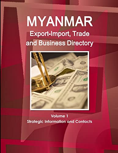 Myanmar Export-Import, Trade and Business Directory Volume 1 Strategic Information and Contacts