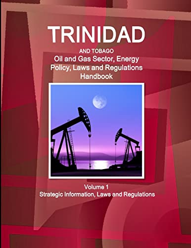 Trinidad and Tobago Oil and Gas Sector, Energy Policy, Laws and Regulations Handbook Volume 1 Strategic Information, Laws and Regulations