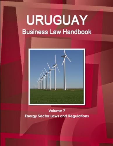 Uruguay Business Law Handbook Volume 7 Energy Sector Laws and Regulations