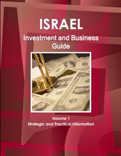 Israel Investment and Business Guide Volume 1 Strategic and Practical Information