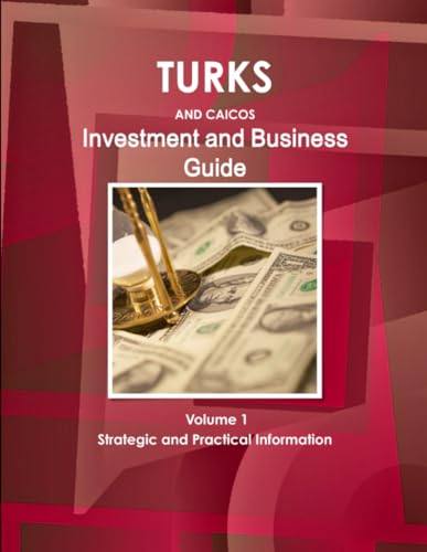 Turks and Caicos Investment and Business Guide Volume 1 Strategic and Practical Information