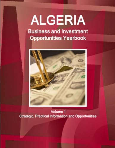 Algeria Business and Investment Opportunities Yearbook Volume 1 Strategic, Practical Information and Opportunities