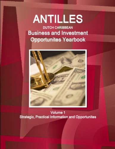 Antilles (Dutch Caribbean) Business and Investment Opportunites Yearbook Volume 1 Strategic, Practical Information and Opportunites