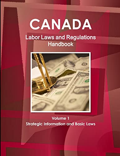 Canada Labor Laws and Regulations Handbook Volume 1 Strategic Information and Basic Laws