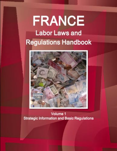 France Labor Laws and Regulations Handbook Volume 1 Strategic Information and Basic Regulations