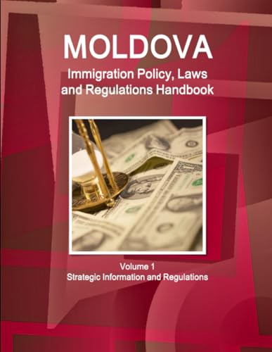 Moldova Immigration Policy, Laws and Regulations Handbook Volume 1 Strategic Information and Regulations