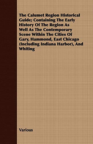 The Calumet Region Historical Guide; Containing the Early History of the Region as Well as the Contemporary Scene Within the Cities of Gary, Hammond,