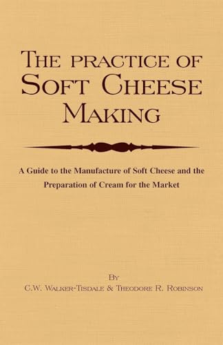 The Practice of Soft Cheesemaking - A Guide to the Manufacture of Soft Cheese and the Preparation of Cream for the Market