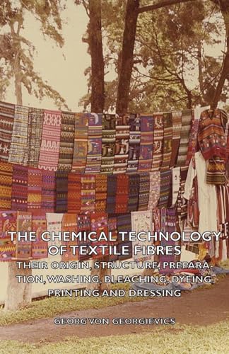 The Chemical Technology of Textile Fibres - Their Origin, Structure, Preparation, Washing, Bleaching, Dyeing, Printing and Dressing