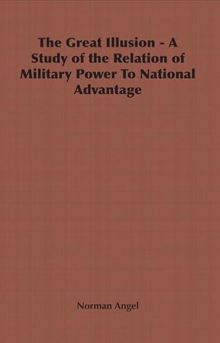 The Great Illusion - A Study of the Relation of Military Power To National Advantage