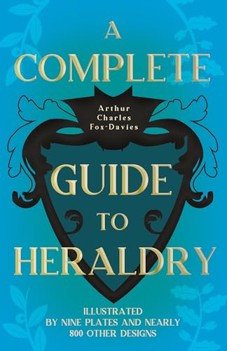 A Complete Guide to Heraldry - Illustrated by Nine Plates and Nearly 800 other Designs