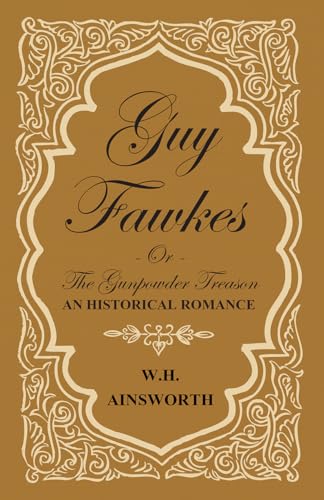 Guy Fawkes Or The Gunpowder Treason - An Historical Romance