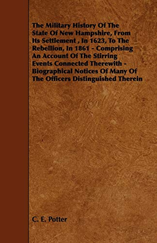 The Military History of the State of New Hampshire, from Its Settlement, in 1623, to the Rebellion, in 1861 - Comprising an Account of the Stirring Ev