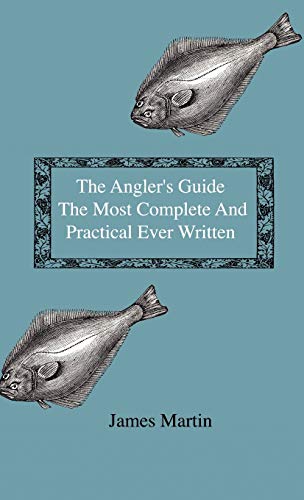 The Angler's Guide - The Most Complete And Practical Ever Written - Containing Every Instruction Necessary To Make All Who May Feel Disposed To Try Their Skill Masters Of The Art - With A Minute Description Of Tackle, Baits, Times, Seasons, Fish, And The