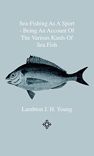 Sea-Fishing as a Sport - Being an Account of the Various Kinds of Sea Fish, How, When and Where to Catch them in their Various Seasons and Localities