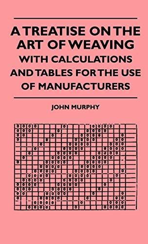A Treatise On The Art Of Weaving, With Calculations And Tables For The Use Of Manufacturers