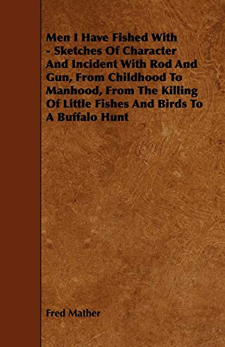 Men I Have Fished With - Sketches Of Character And Incident With Rod And Gun, From Childhood To Manhood, From The Killing Of Little Fishes And Birds To A Buffalo Hunt