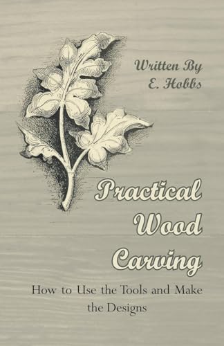 Practical Wood Carving - How to Use the Tools and Make the Designs