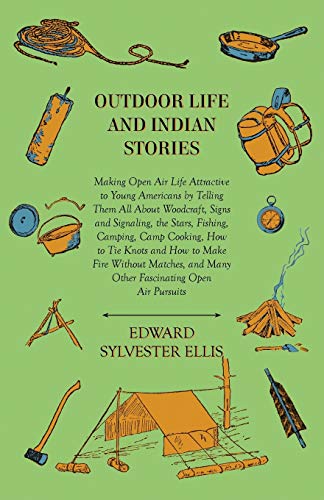 Outdoor Life And Indian Stories - Making Open Air Life Attractive To Young Americans By Telling Them All About Woodcraft, Signs And Signaling, The Stars, Fishing, Camping, Camp Cooking, How To Tie Knots And How To Make Fire Without Matches, And Many Other