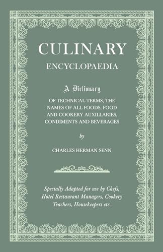 Culinary Encyclopaedia;A Dictionary of Technical Terms, the Names of All Foods, Food and Cookery Auxillaries, Condiments and Beverages - Specially Adapted for use by Chefs, Hotel Restaurant Managers, Cookery Teachers, Housekeepers etc.