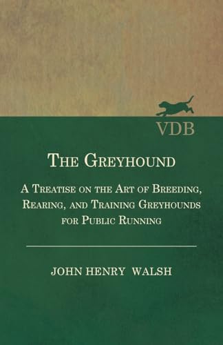 The Greyhound - A Treatise On The Art Of Breeding, Rearing, And Training Greyhounds For Public Running - Their Diseases And Treatment