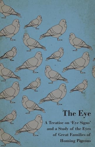 The Eye - A Treatise on 'Eye Signs' and a Study of the Eyes of Great Families of Homing Pigeons
